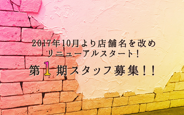 2017年10月より店舗名を改めリニューアルスタート！第１期スタッフ募集！！